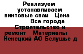 Реализуем, устанавливаем винтовые сваи › Цена ­ 1 250 - Все города Строительство и ремонт » Материалы   . Ненецкий АО,Белушье д.